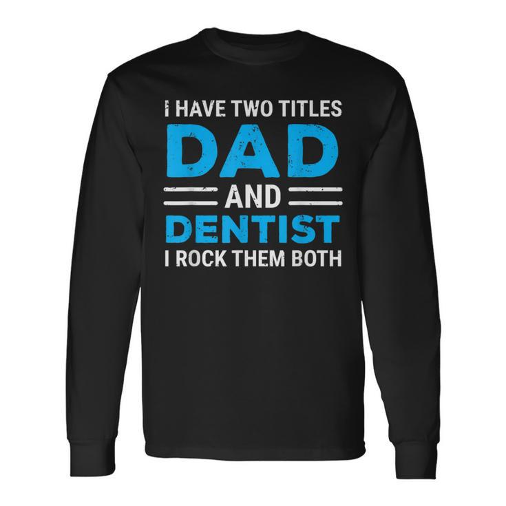 I Have Two Titles Dad And Dentist I Rock Them Both Father Long Sleeve T-Shirt