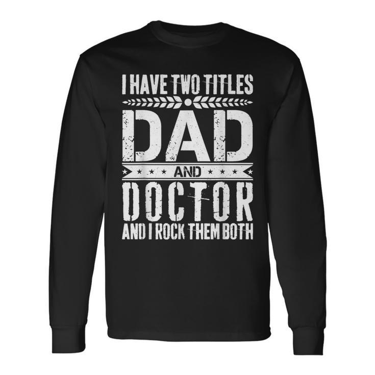 I Have Two Titles Dad And Doctor Father Day Doctor Dad Long Sleeve T-Shirt