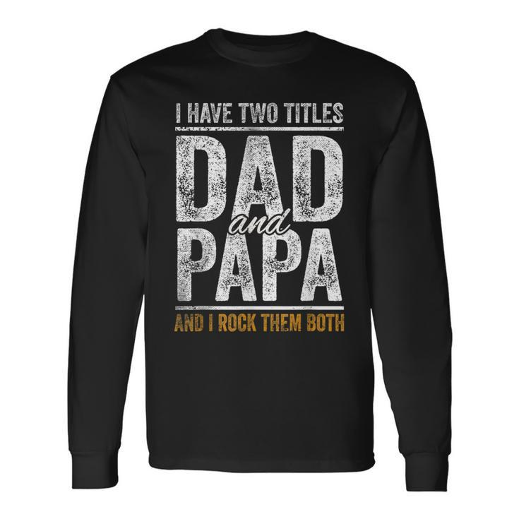 I Have Two Titles Dad And Papa Fathers Day Dad Long Sleeve T-Shirt