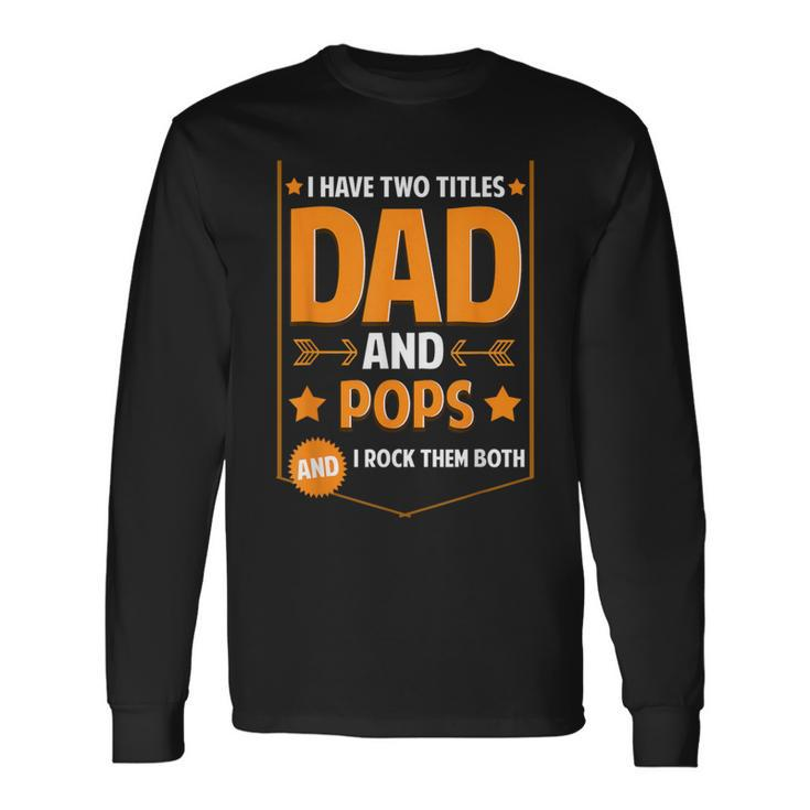 I Have Two Titles Dad And Pops Pops Fathers Day Long Sleeve T-Shirt Gifts ideas