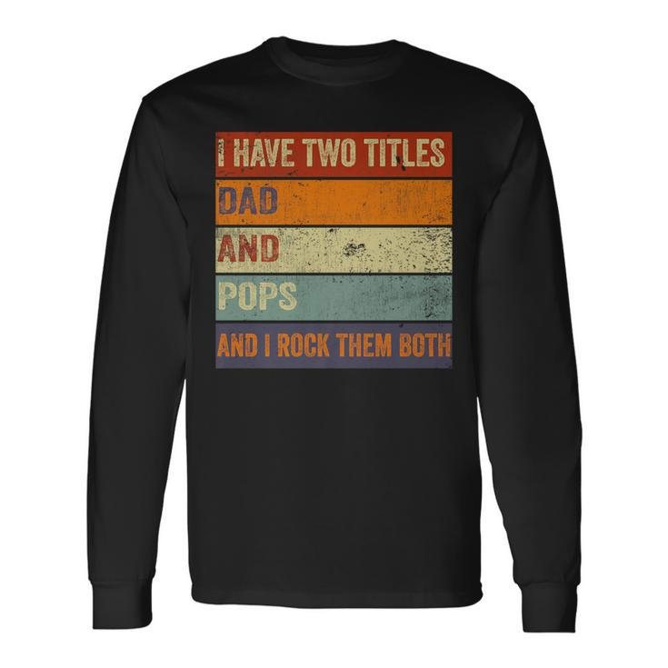 I Have Two Titles Dad And Pops Fathers Day Grandpa Long Sleeve T-Shirt