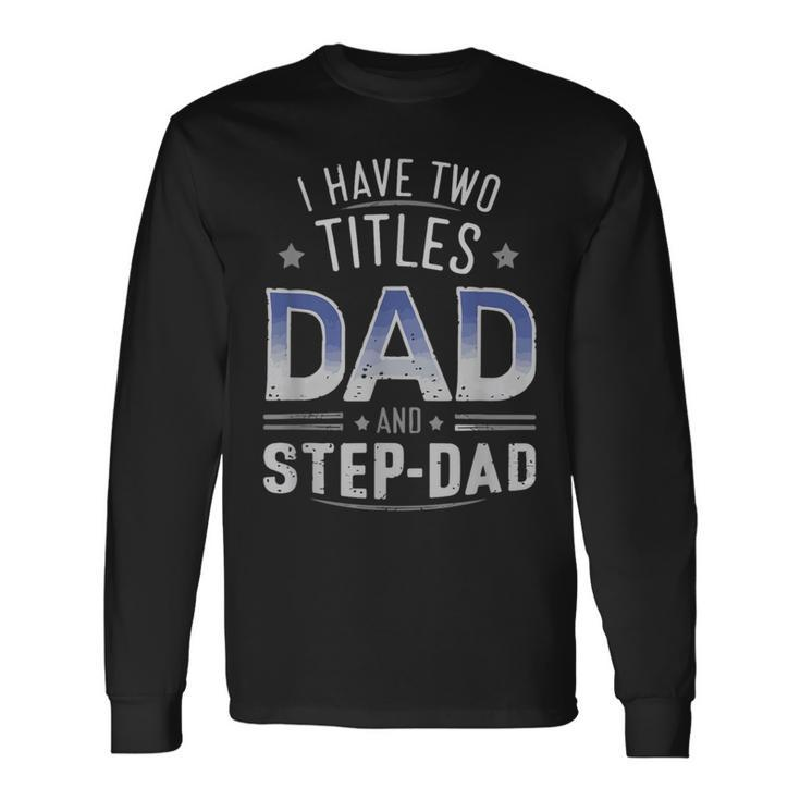 I Have Two Titles Dad And Step-Dad Family Fathers Day Long Sleeve T-Shirt