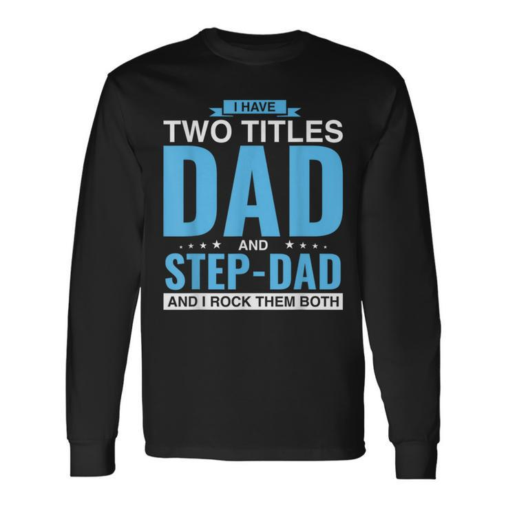 I Have Two Titles Dad And Step-Dad Father's Day Long Sleeve T-Shirt Gifts ideas