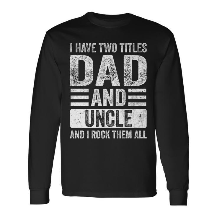 I Have Two Titles Dad And Uncle I Rock Them Both Fathers Day Long Sleeve T-Shirt