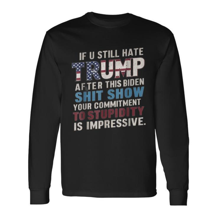 If U Still Hate Trump After Biden's Show Is Impressive Long Sleeve T-Shirt