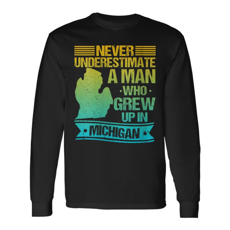 Never Underestimate A Man Who Grew Up In Michigan Long Sleeve T-Shirt Gifts ideas