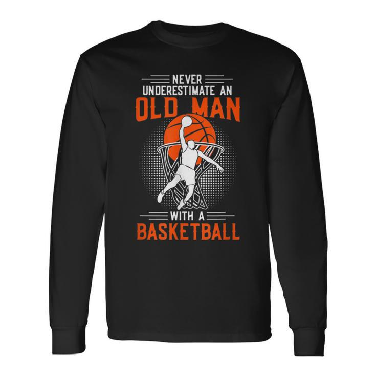 Never Underestimate An Old Man With A Basketball T Long Sleeve T-Shirt