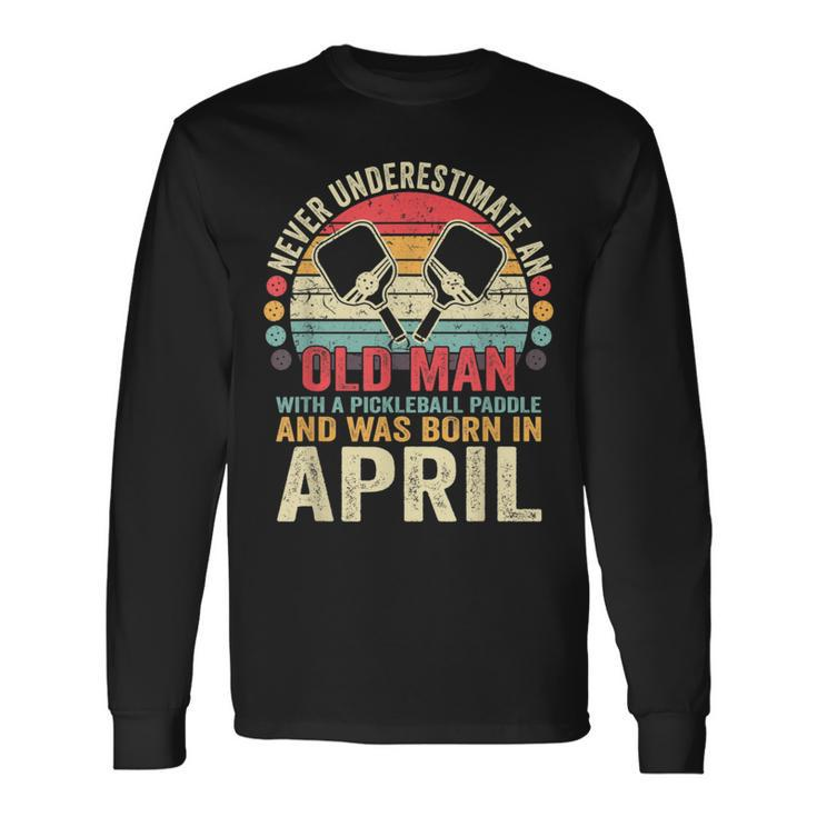 Never Underestimate Old Man With Pickleball Paddle April Long Sleeve T-Shirt
