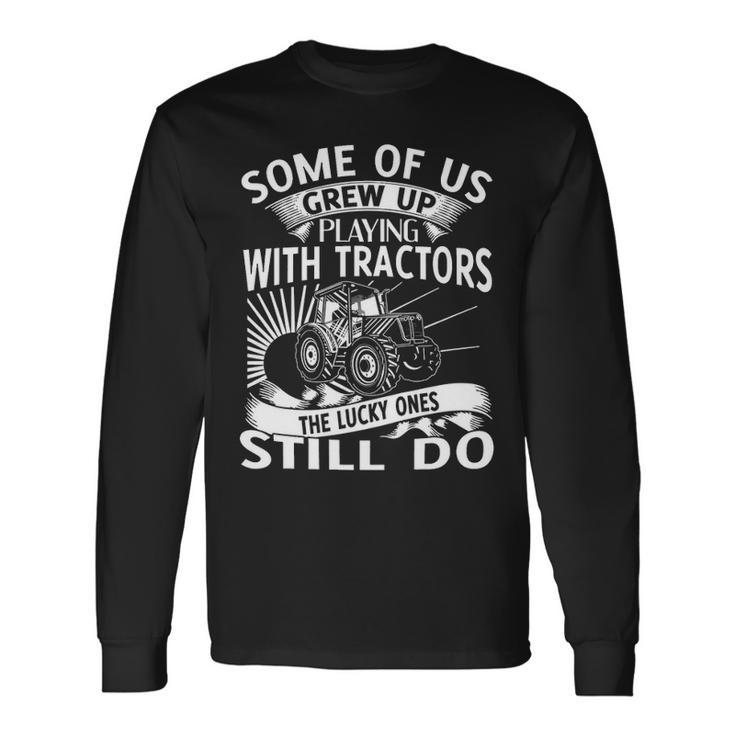 Some Of Us Grew Up Playing With Tractors Long Sleeve T-Shirt