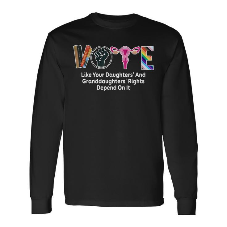 Vote Like Your Daughters And Granddaughters' Rights Depend Long Sleeve T-Shirt