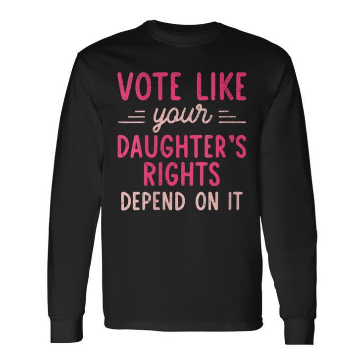 Vote Like Your Daughter’S Rights Depends On It Long Sleeve T-Shirt