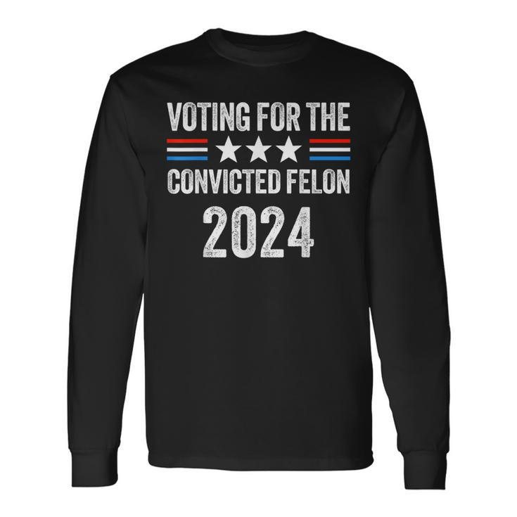 Voting For The Convicted Fellon 2024 Pro Trump Long Sleeve T-Shirt
