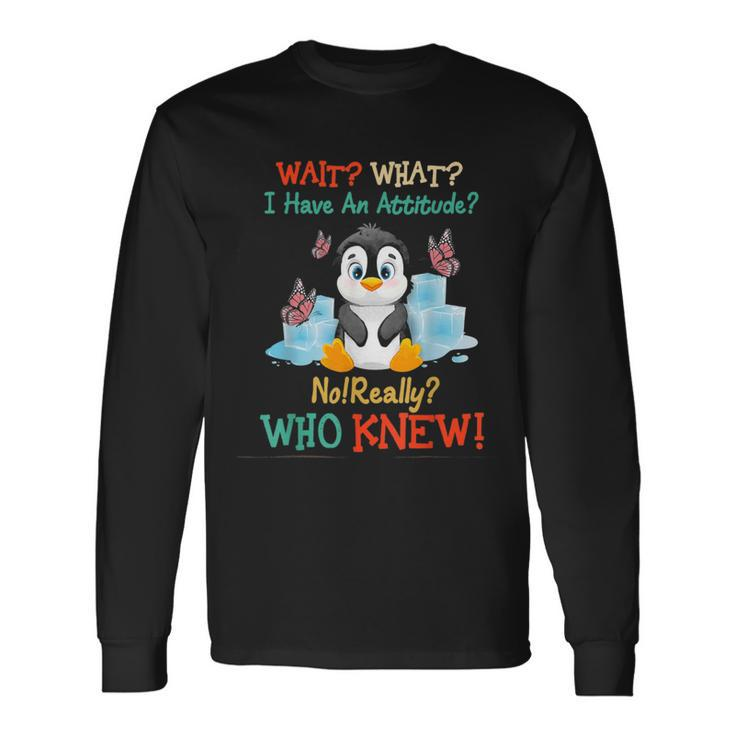 Wait What I Have An Attitude No Really Who Knew Fun Penguin Long Sleeve T-Shirt