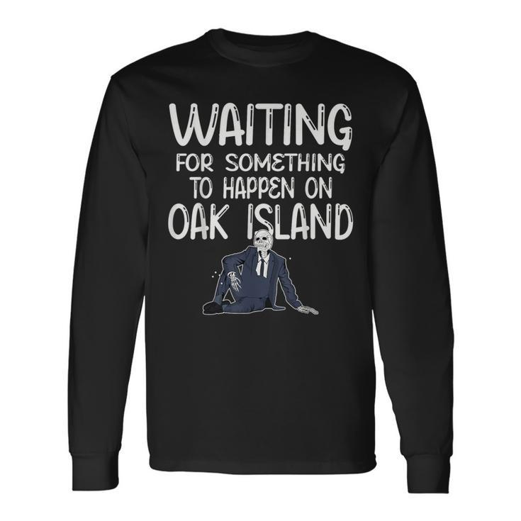 Waiting For Something Oak Island Curse Of Oak And Money Pit Long Sleeve T-Shirt