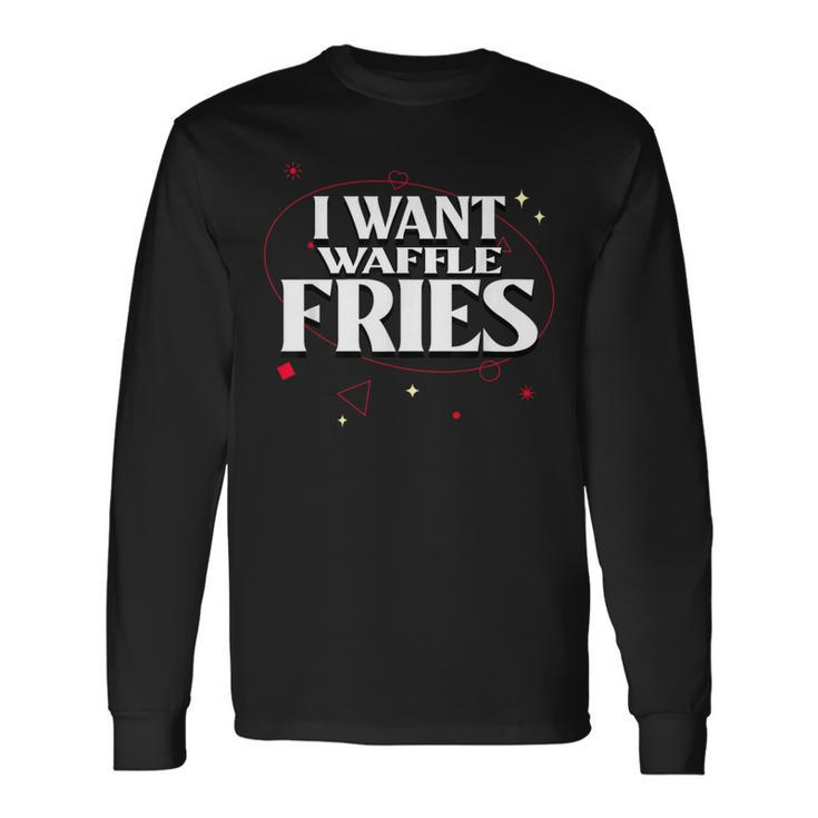 I Want Waffle Fries Meme Long Sleeve T-Shirt Gifts ideas