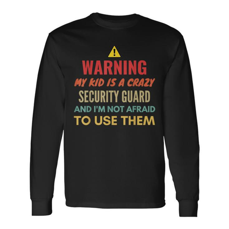 Warning My Kid Is A Crazy Security Guard And I'm Not Afraid Long Sleeve T-Shirt