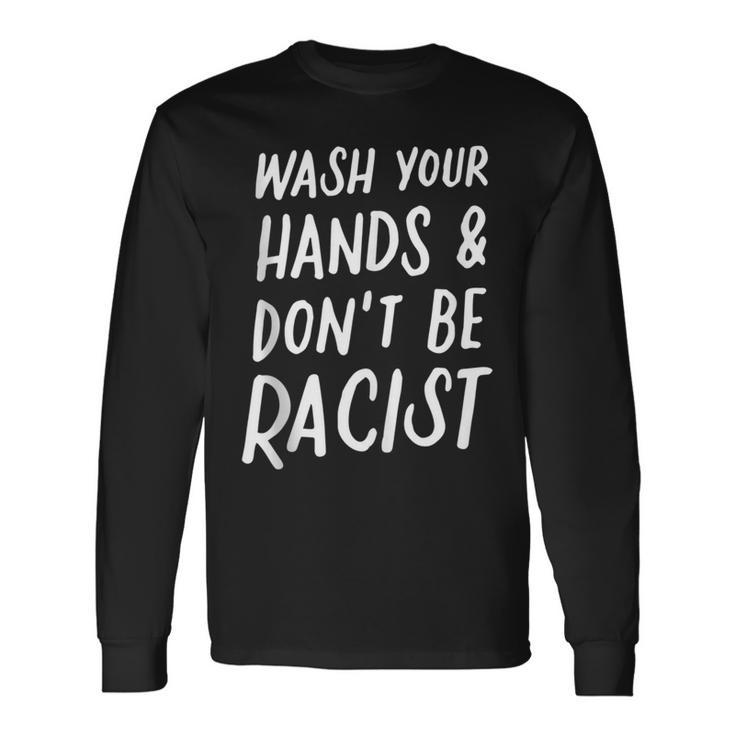 Wash Your Hands And Don't Be A Racist Anti Racism Anti Hate Long Sleeve T-Shirt