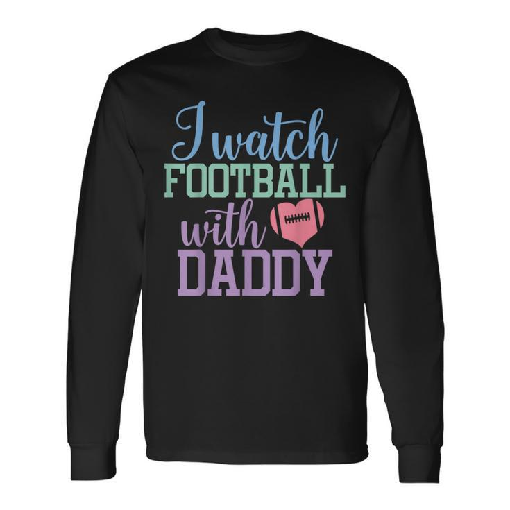 I Watch Football With Daddy Sons And Daughters Football Long Sleeve T-Shirt