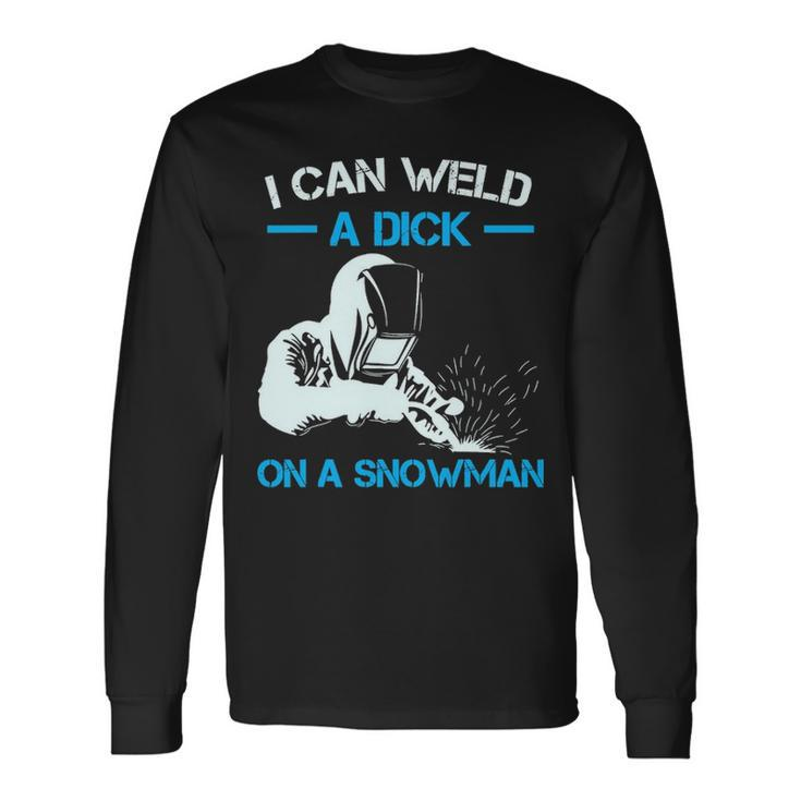 I Can Weld A Dick A Snowman Welder Long Sleeve T-Shirt