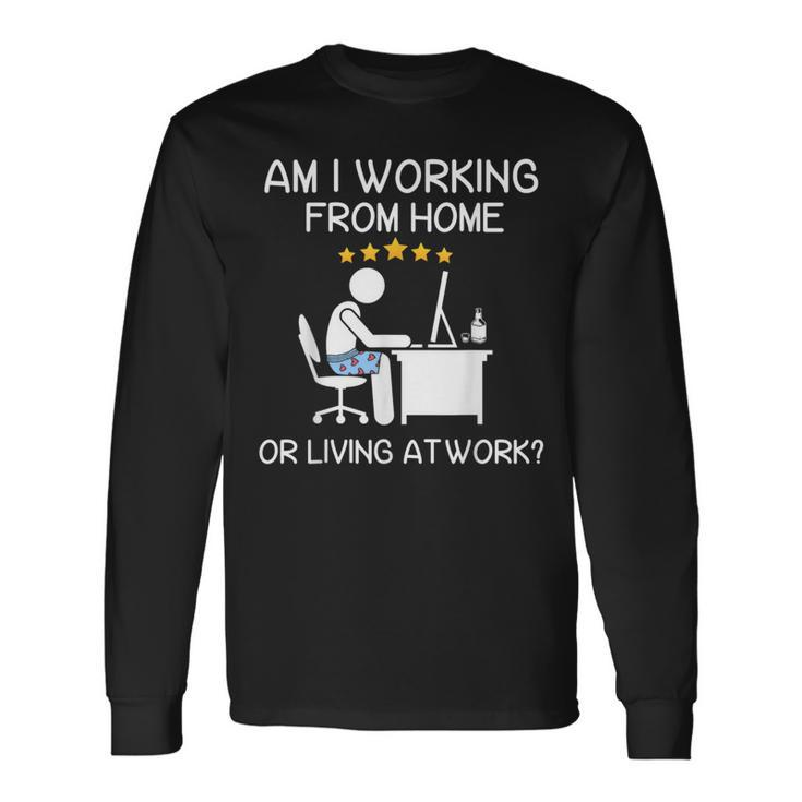 Wfh Am I Working From Home Or Living At Work Wfh Long Sleeve T-Shirt