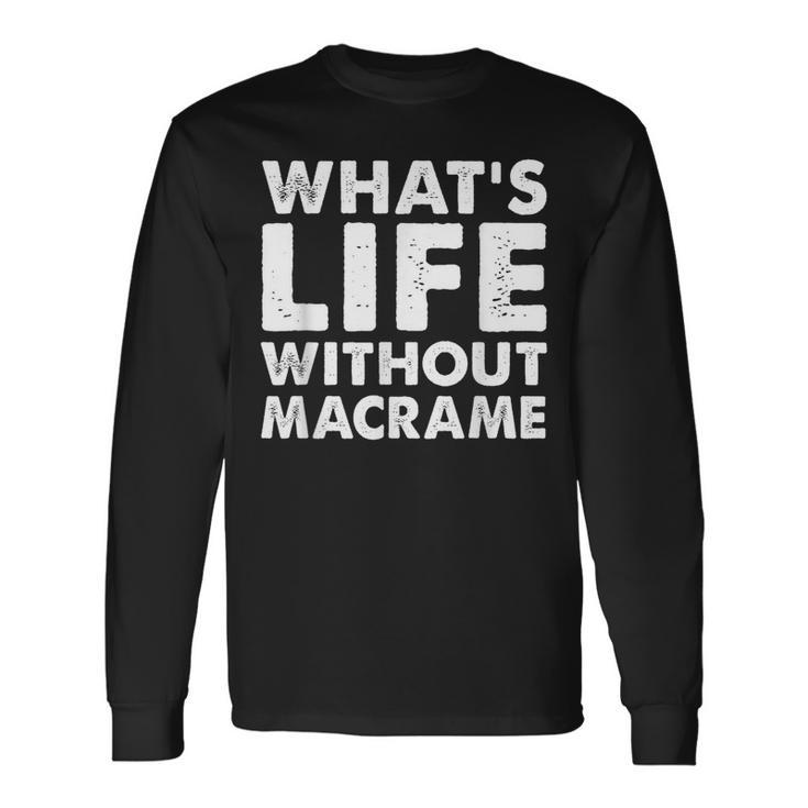 Whats Life Without Macrame Macrame Long Sleeve T-Shirt Gifts ideas