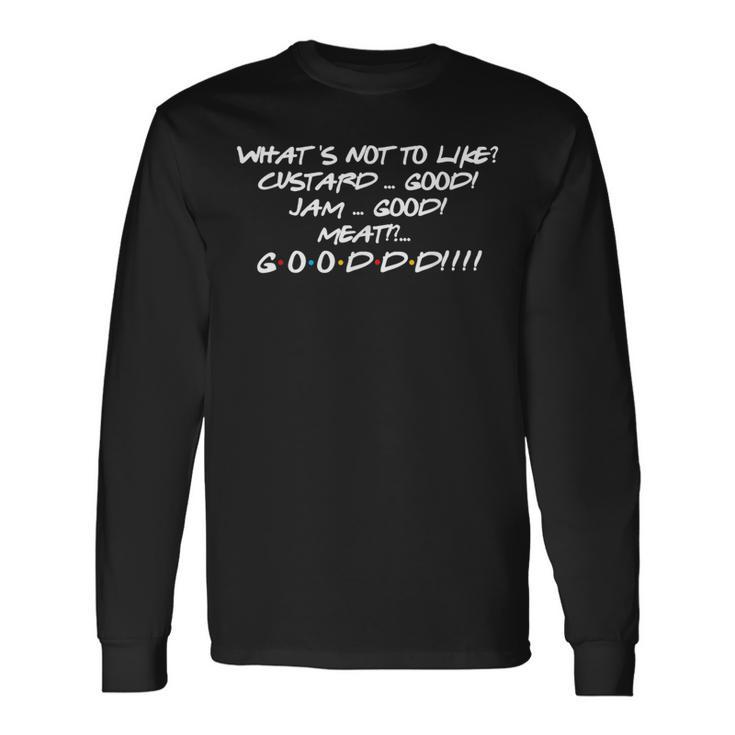 What's Not To Like Custard Jam Meat Good Friend Quote Long Sleeve T-Shirt