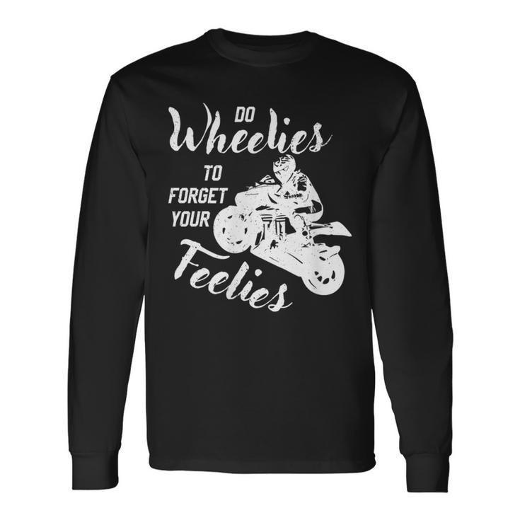 Do Wheelies To Forget Your Feelies Motorcycle Long Sleeve T-Shirt