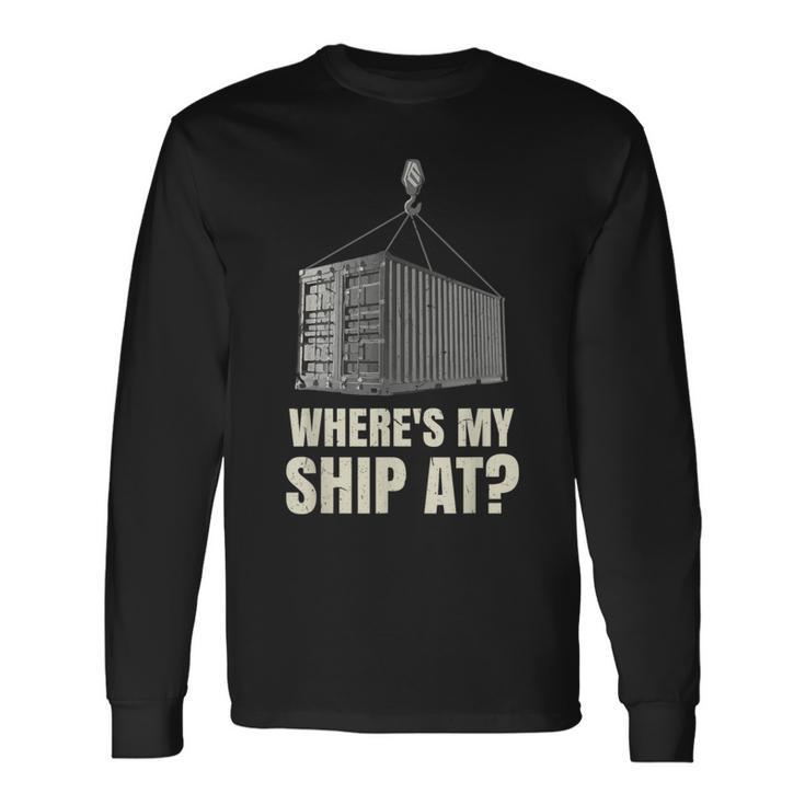 Where's My Ship At Dock Worker Longshoreman Long Sleeve T-Shirt