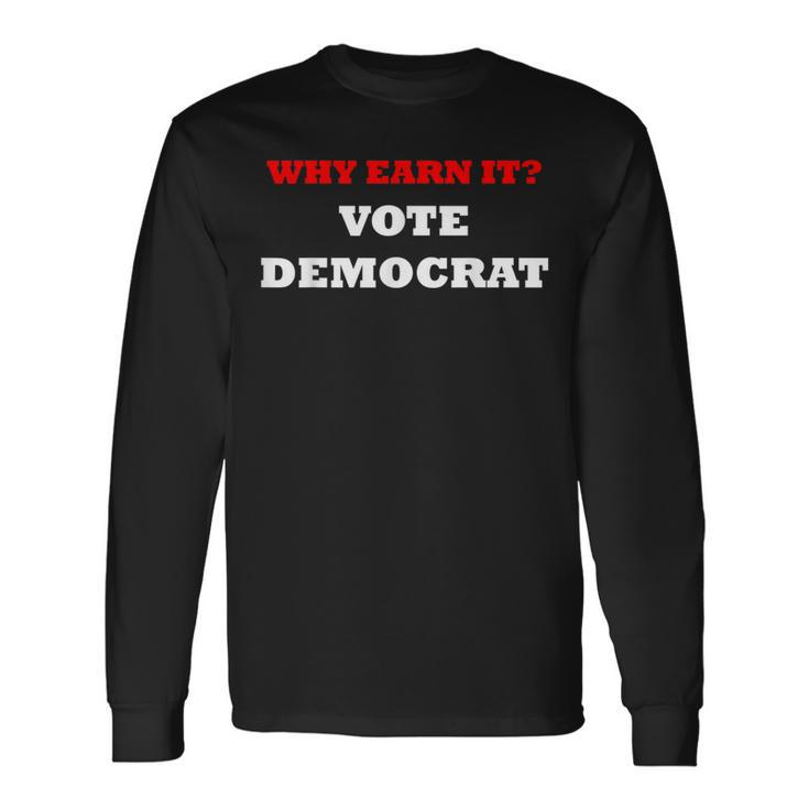 Why Earn It Vote Democrat Anti Democrat Political Long Sleeve T-Shirt