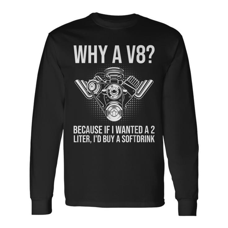 Why A V8 Car Guy Hot Rod V8 Engine Muscle Car Lover Long Sleeve T-Shirt
