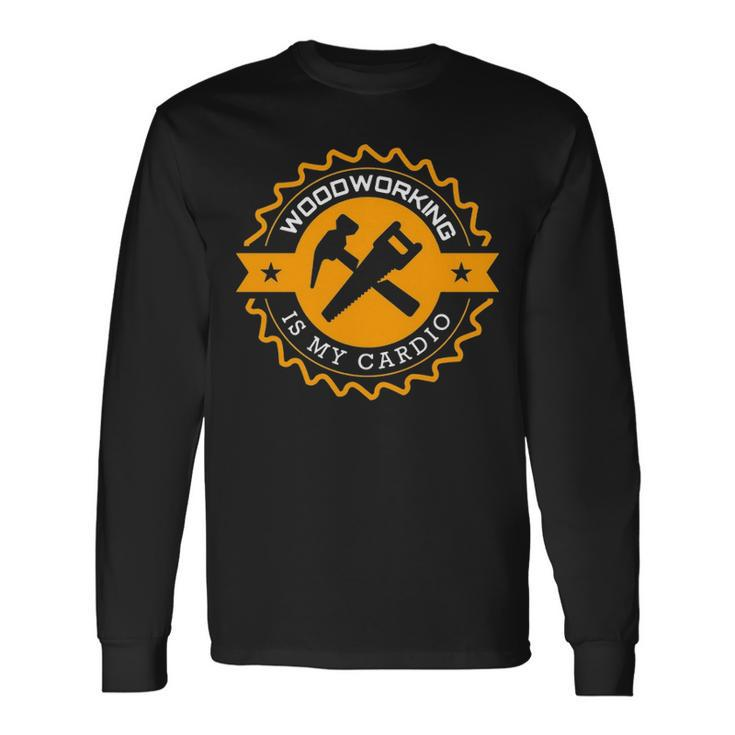 Woodworking Is My Cardio Long Sleeve T-Shirt