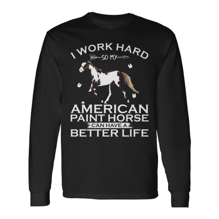 Work Hard So My American Paint Horse Can Have A Better Life Long Sleeve T-Shirt