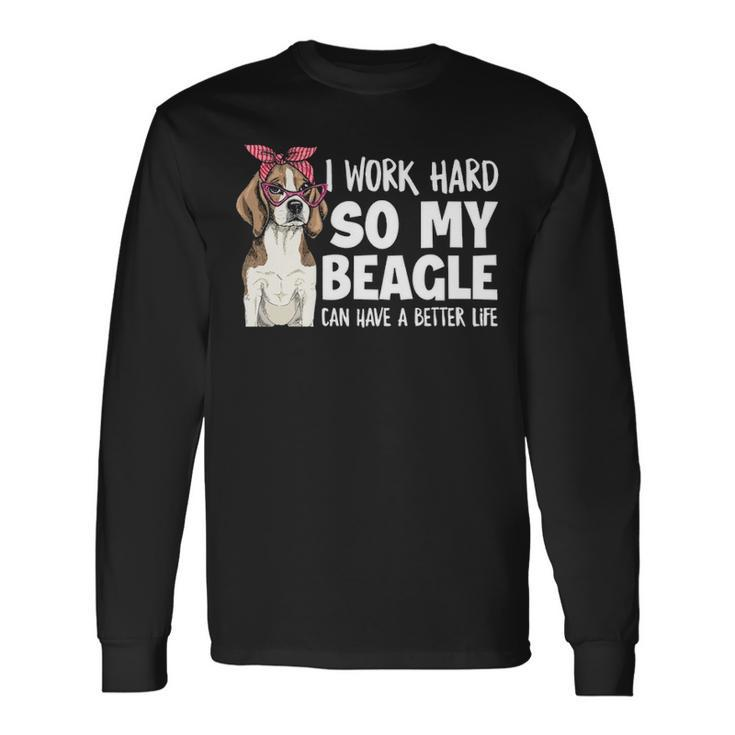 I Work Hard So My Beagle Can Have A Better Life Beagle Owner Long Sleeve T-Shirt