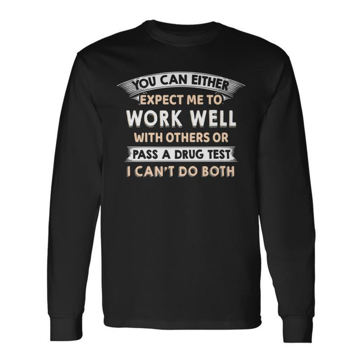 Work Well With Others Or Pass A Drug Test I Can't Do Both Long Sleeve T-Shirt