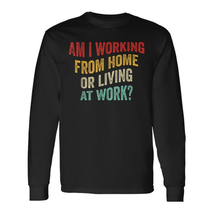 Am I Working From Home Or Living At Work Vintage Long Sleeve T-Shirt Gifts ideas