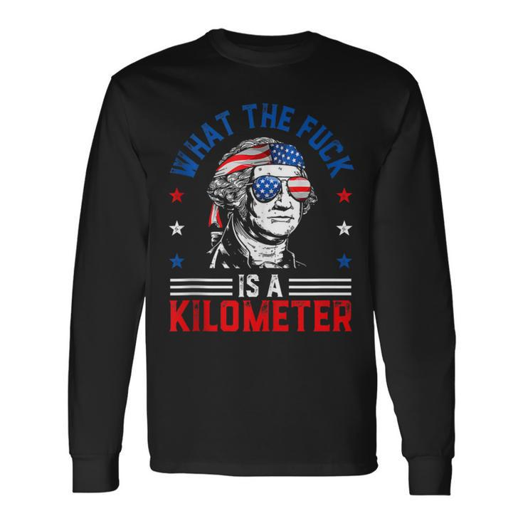 Wtf What The Fuck Is A Kilometer George Washington 4Th July Long Sleeve T-Shirt
