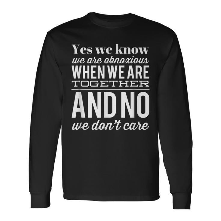 Yes We Know We Are Obnoxious When We Are Together Long Sleeve T-Shirt Gifts ideas