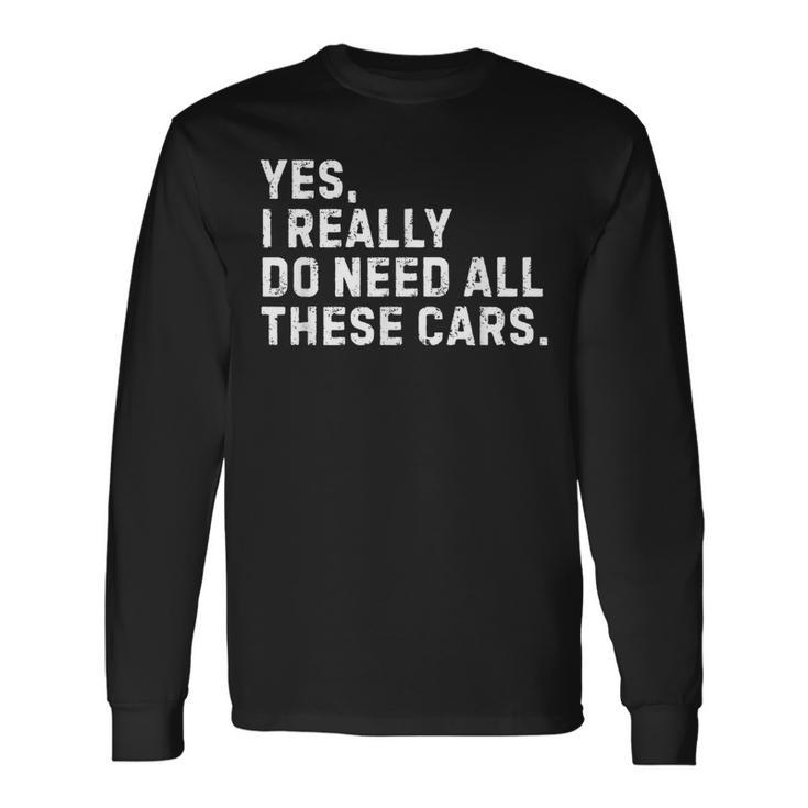 Yes I Really Do Need All These Cars Car Enthusiast Long Sleeve T-Shirt