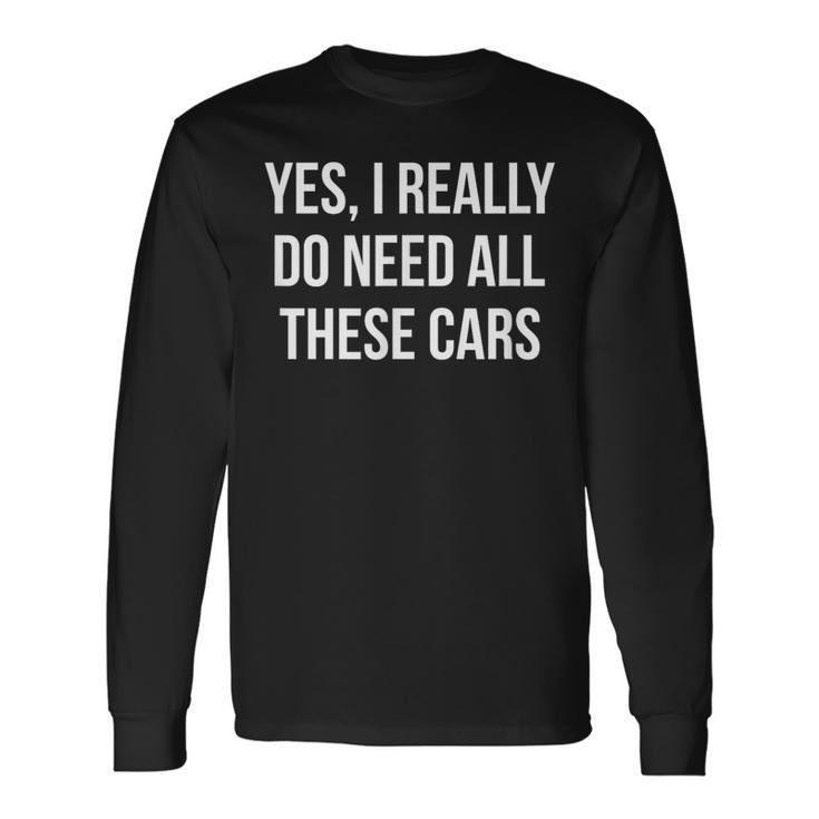 Yes I Really Do Need All These Cars Long Sleeve T-Shirt