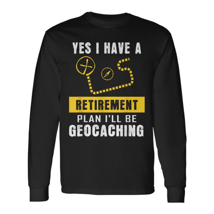 Yes I Have A Retirement Plan I'll Be Geocaching Long Sleeve T-Shirt Gifts ideas