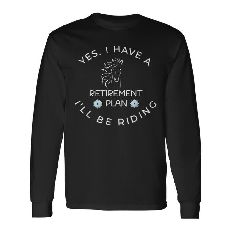 Yes I Have A Retirement Plan I'll Be Riding Horses Long Sleeve T-Shirt