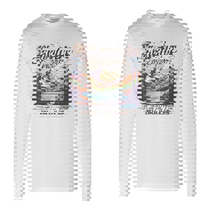 Adventure Is Out There But So Are Serial Killers Long Sleeve T-Shirt