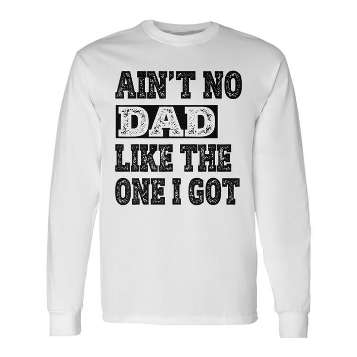 Ain't No Dad Like The One I Got Father's Day Family Ruenion Long Sleeve T-Shirt