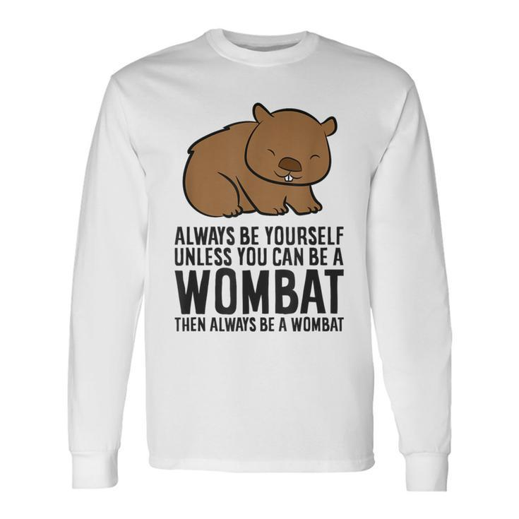Always Be Yourself Unless You Can Be A Wombat Long Sleeve T-Shirt