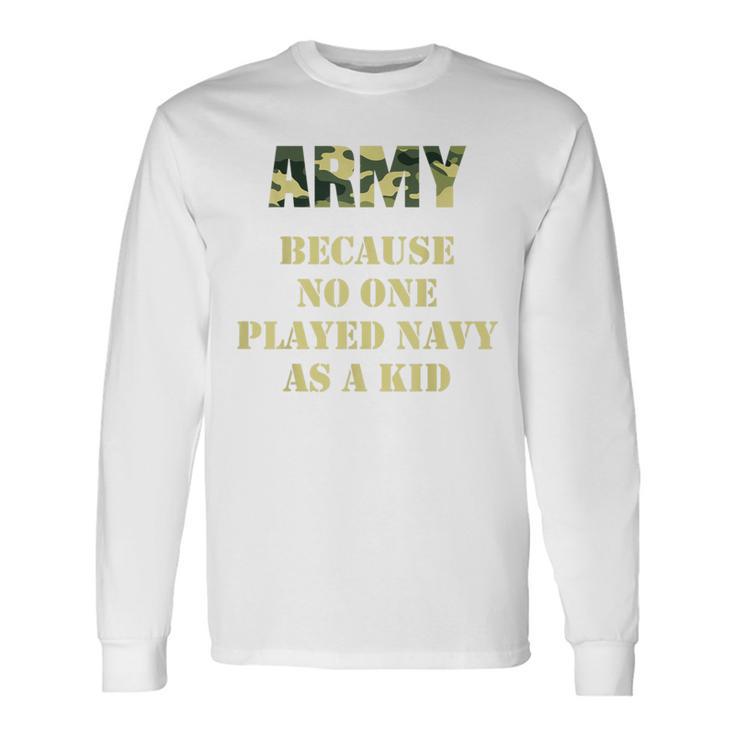 Army Because No One Ever Played Navy As A Kid Army Says Long Sleeve T-Shirt