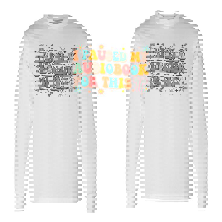 Audiobook Lover Bookish I Paused My Audiobook For This Long Sleeve T-Shirt