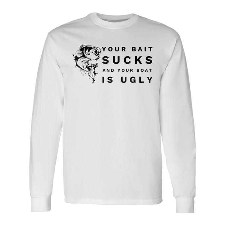 Your Bait Sucks And Your Boat Is Ugly Fishing Long Sleeve T-Shirt