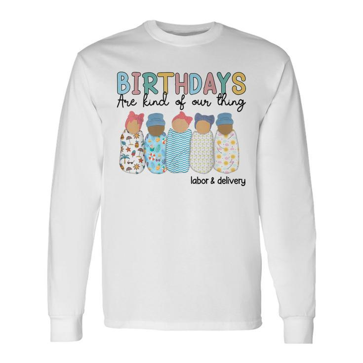 Birthdays Are Kind Of Our Thing Labor And Delivery L&D Nurse Long Sleeve T-Shirt
