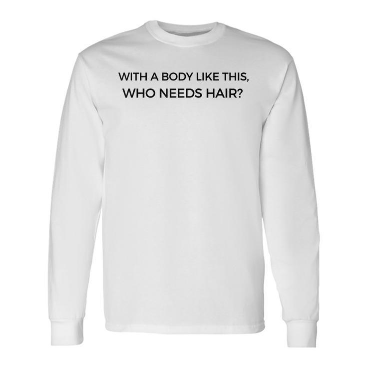 With A Body Like This Who Needs Hair For Bald Dad Long Sleeve T-Shirt