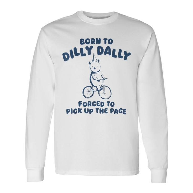 Born To Dilly Dally Forced To Pick Up The Pace Meme Long Sleeve T-Shirt